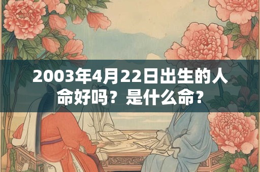 2003年4月22日出生的人命好吗？是什么命？