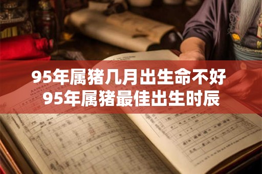 95年属猪几月出生命不好 95年属猪最佳出生时辰