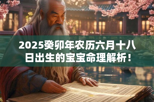 2025癸卯年农历六月十八日出生的宝宝命理解析！