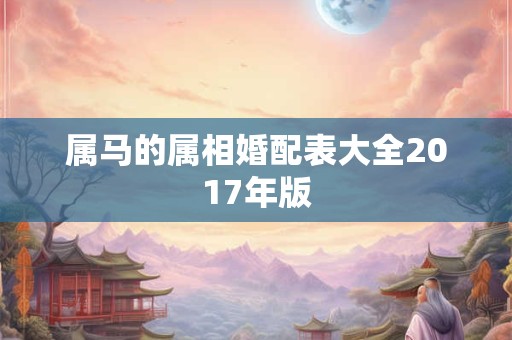 属马的属相婚配表大全2017年版