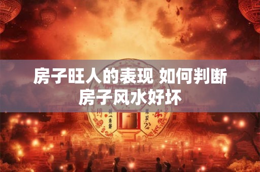 房子旺人的表现 如何判断房子风水好坏
