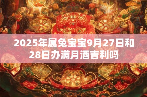 2025年属兔宝宝9月27日和28日办满月酒吉利吗