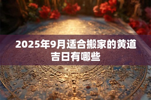 2026年9月适合搬家的黄道吉日有哪些