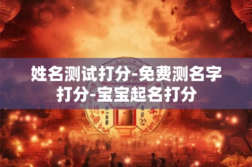 姓名测试打分-免费测名字打分-宝宝起名打分