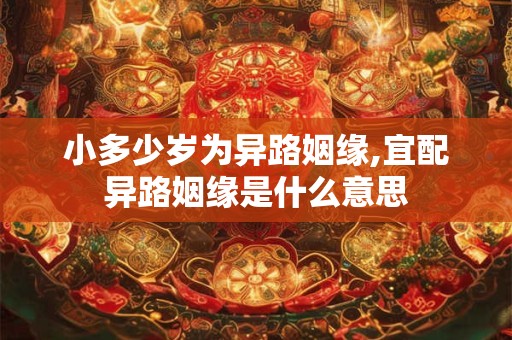 小多少岁为异路姻缘,宜配异路姻缘是什么意思
