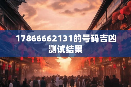 17866662131的号码吉凶测试结果