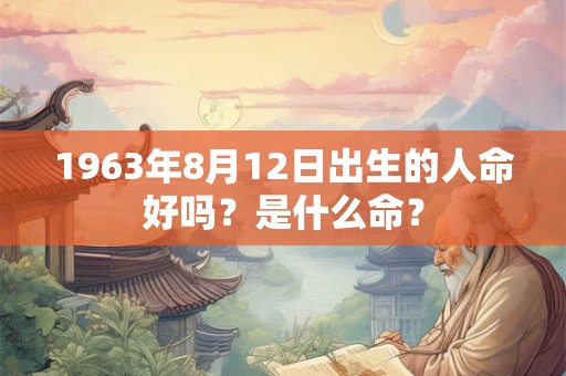 1963年8月12日出生的人命好吗？是什么命？