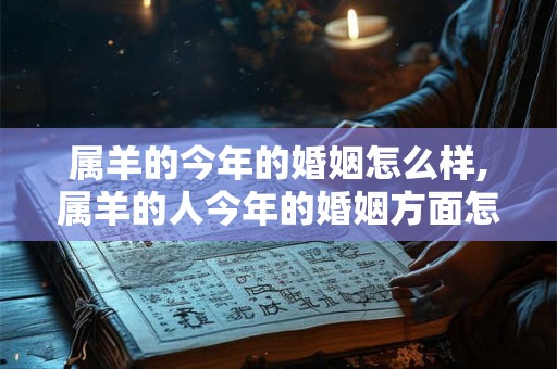 属羊的今年的婚姻怎么样,属羊的人今年的婚姻方面怎么样呢