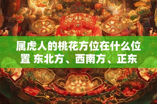 属虎人的桃花方位在什么位置 东北方、西南方、正东方