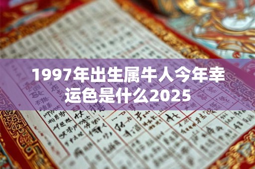 1997年出生属牛人今年幸运色是什么2025