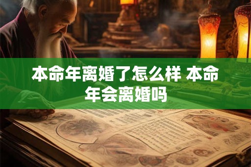 本命年离婚了怎么样 本命年会离婚吗