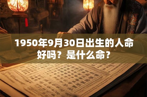 1950年9月30日出生的人命好吗？是什么命？