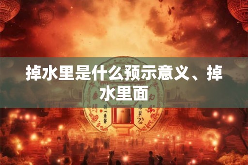 掉水里是什么预示意义、掉水里面