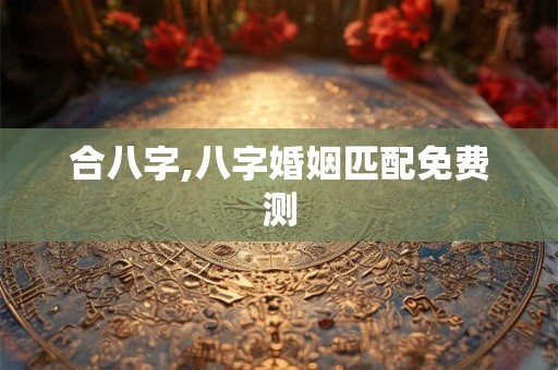 合八字,八字婚姻匹配免费测