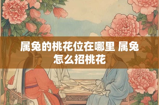 属兔的桃花位在哪里 属兔怎么招桃花
