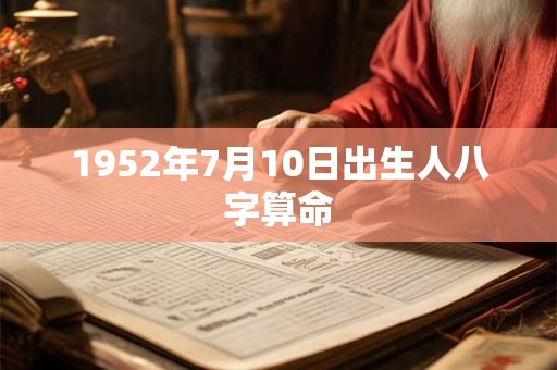 1952年7月10日出生人八字算命 1952年7月10日出生人八字算命