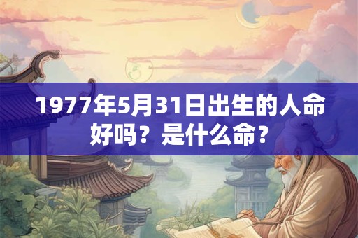1977年5月31日出生的人命好吗？是什么命？