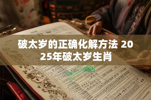 破太岁的正确化解方法 2025年破太岁生肖
