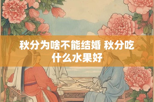秋分为啥不能结婚 秋分吃什么水果好 秋分为啥不能结婚 秋分吃什么水果好