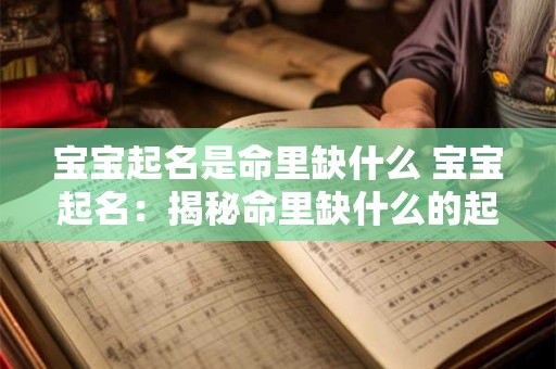 宝宝起名是命里缺什么 宝宝起名:揭秘命里缺什么的起名之道 宝宝起名是命里缺什么 宝宝起名:揭秘命里缺什么的起名之道