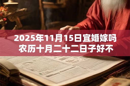 2025年11月15日宜婚嫁吗 农历十月二十二日子好不好
