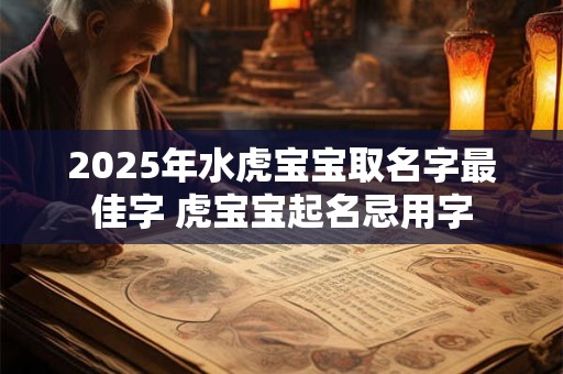 2025年水虎宝宝取名字最佳字 虎宝宝起名忌用字