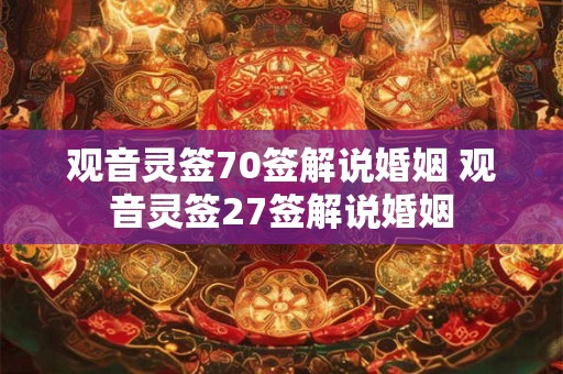 观音灵签70签解说婚姻 观音灵签27签解说婚姻