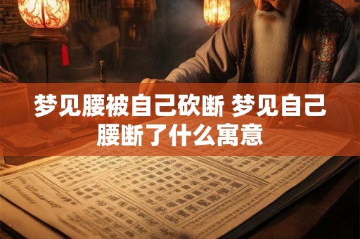 梦见腰被自己砍断 梦见自己腰断了什么寓意
