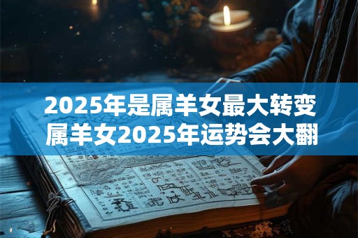 2025年是属羊女最大转变 属羊女2025年运势会大翻身吗