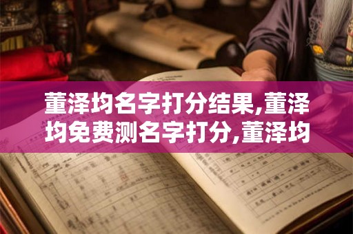 董泽均名字打分结果,董泽均免费测名字打分,董泽均周易免费测名字打分