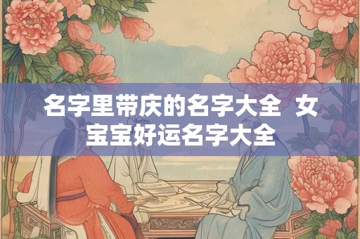 名字里带庆的名字大全  女宝宝好运名字大全