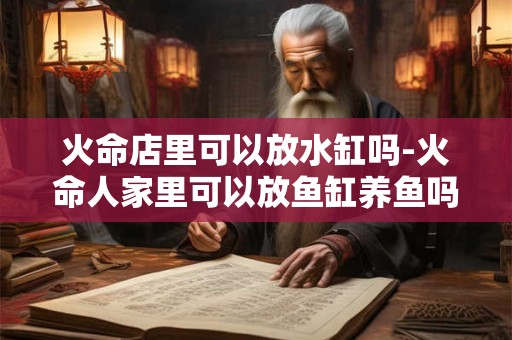火命店里可以放水缸吗-火命人家里可以放鱼缸养鱼吗
