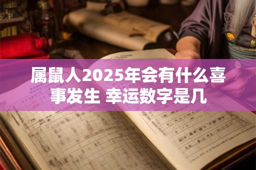 属鼠人2025年会有什么喜事发生 幸运数字是几