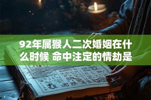 92年属猴人二次婚姻在什么时候 命中注定的情劫是谁