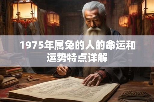1975年属兔的人的命运和运势特点详解 1975年属兔的人的命运和运势特点详解