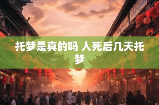 托梦是真的吗 人死后几天托梦