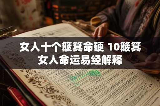 女人十个簸箕命硬 10簸箕女人命运易经解释 女人十个簸箕命硬 10簸箕女人命运易经解释