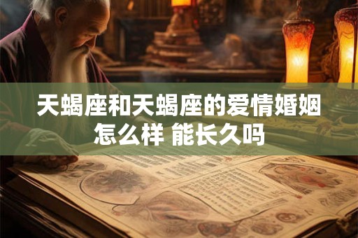 天蝎座和天蝎座的爱情婚姻怎么样 能长久吗