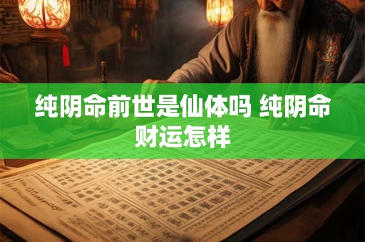 纯阴命前世是仙体吗 纯阴命财运怎样