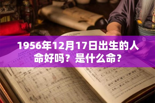 1956年12月17日出生的人命好吗？是什么命？