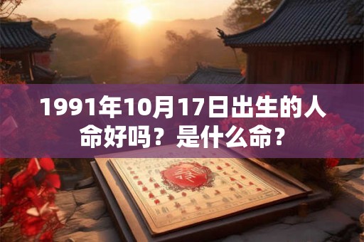 1991年10月17日出生的人命好吗？是什么命？