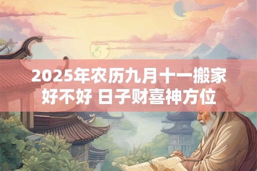 2025年农历九月十一搬家好不好 日子财喜神方位