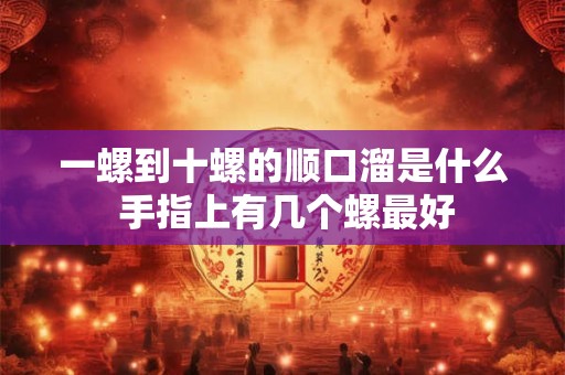 一螺到十螺的顺口溜是什么 手指上有几个螺最好