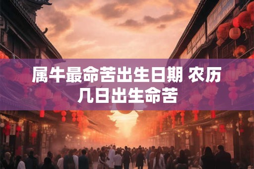 属牛最命苦出生日期 农历几日出生命苦
