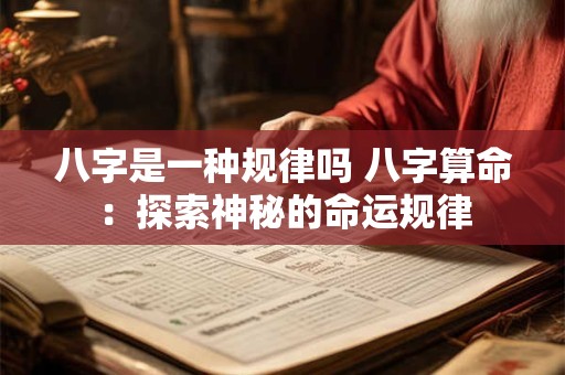 八字是一种规律吗 八字算命：探索神秘的命运规律