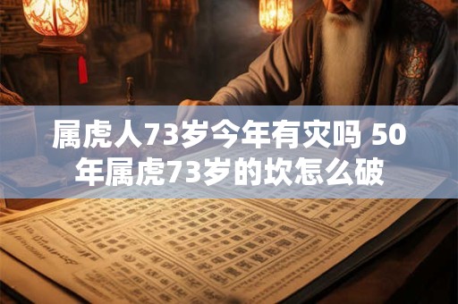 属虎人73岁今年有灾吗 50年属虎73岁的坎怎么破