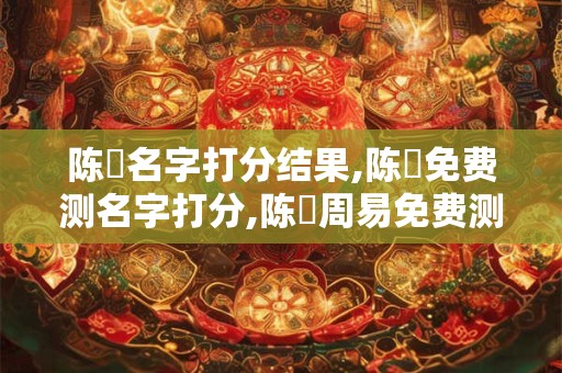 陈燊名字打分结果,陈燊免费测名字打分,陈燊周易免费测名字打分