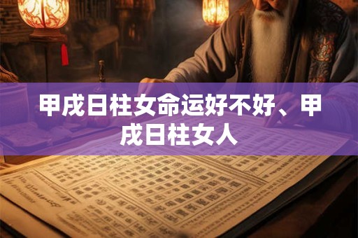 甲戌日柱女命运好不好、甲戌日柱女人