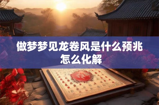 做梦梦见龙卷风是什么预兆 怎么化解