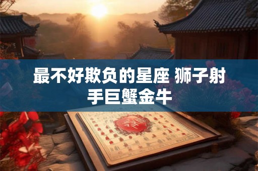 最不好欺负的星座 狮子射手巨蟹金牛